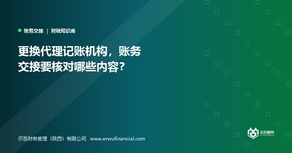 更换代理记账机构,账务交接要核对哪些内容?