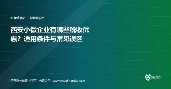 西安小微企业有哪些税收优惠?2026 现行政策、文号与适用条件