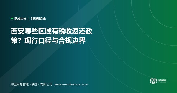 西安哪些区域有税收返还政策？现行口径与合规边界