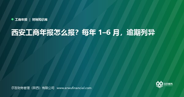 西安工商年报怎么报?每年 1–6 月,逾期列异