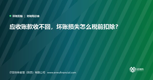 应收账款收不回,坏账损失怎么税前扣除?