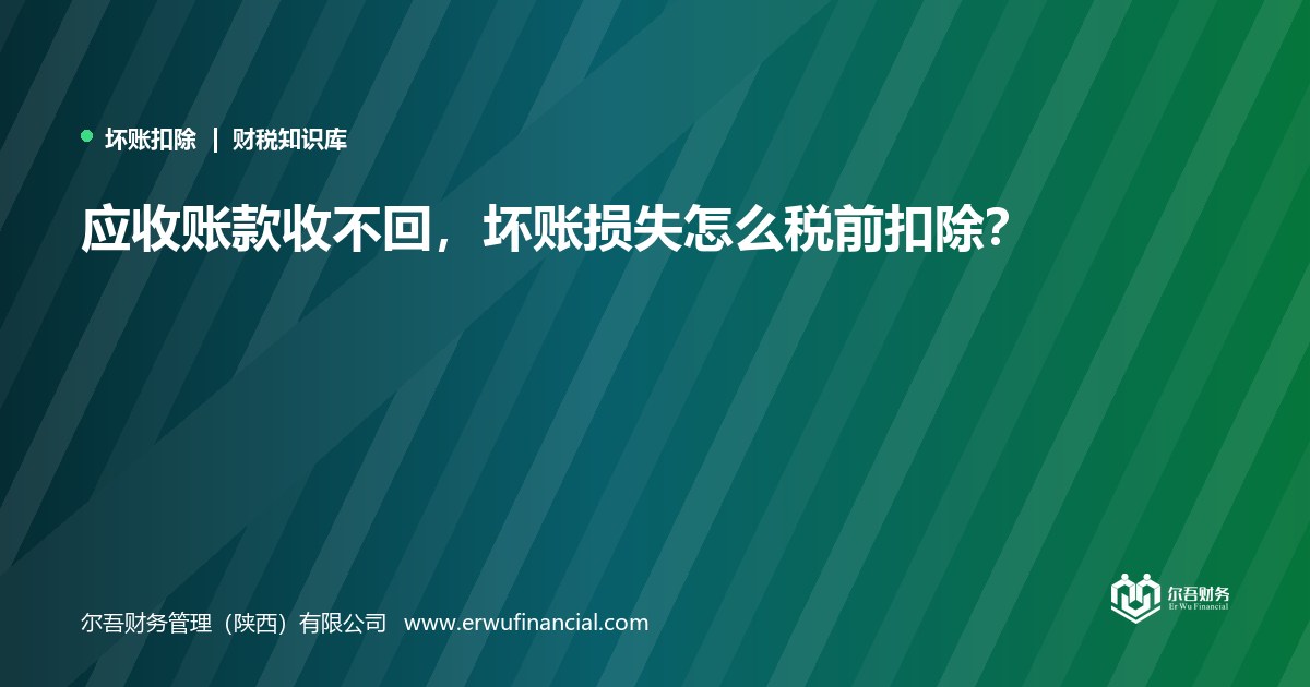 应收账款收不回,坏账损失怎么税前扣除?