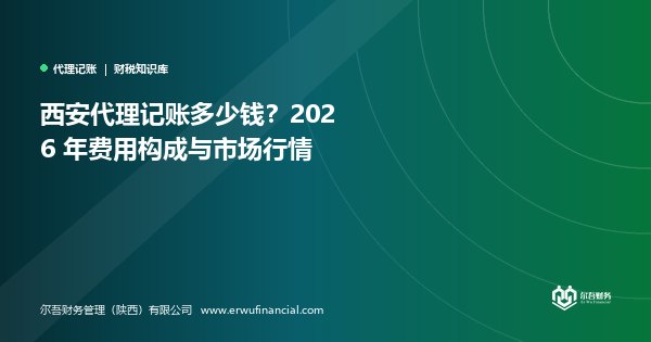 西安代理记账多少钱?2026 年费用构成与市场行情