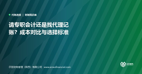 请专职会计还是找代理记账？成本对比与选择标准