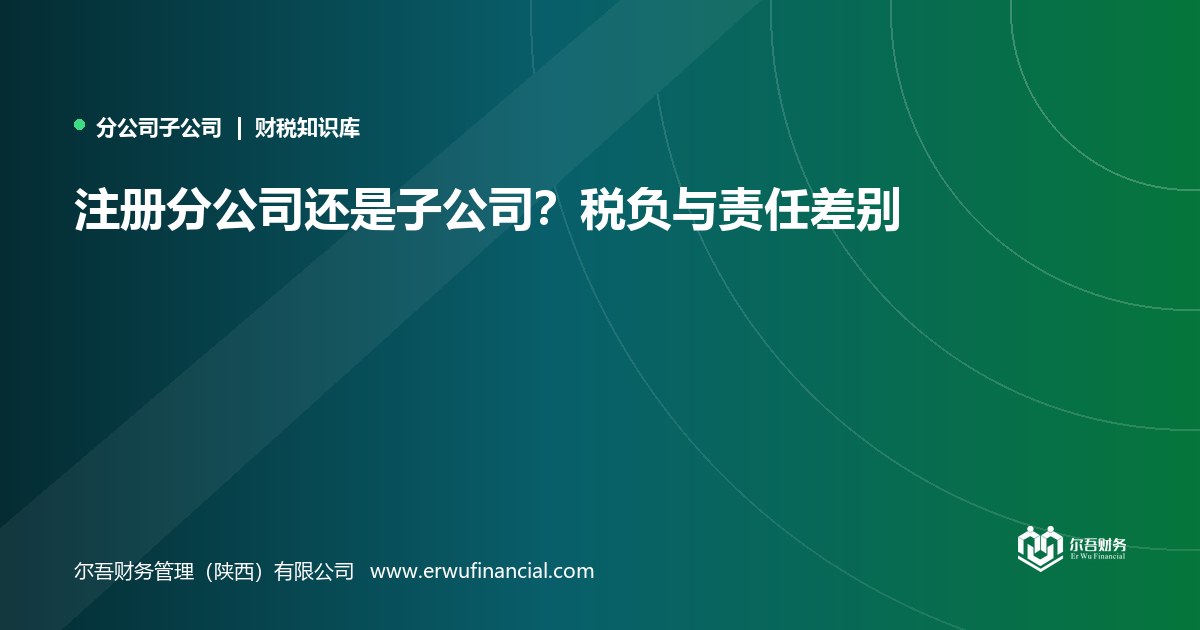 注册分公司还是子公司?税负与责任差别