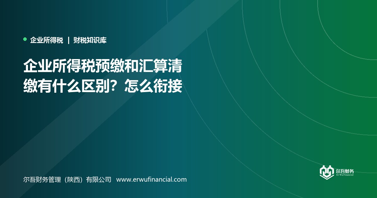 企业所得税预缴和汇算清缴有什么区别?怎么衔接