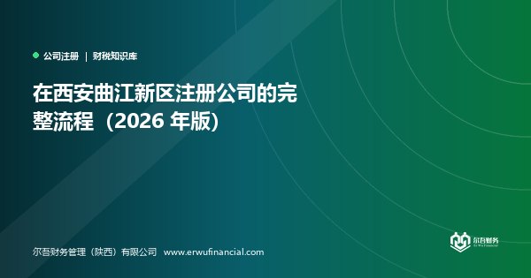 在西安曲江新区注册公司的完整流程(2026 年版)