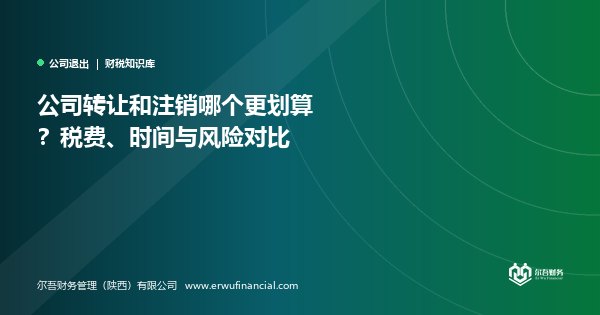 公司转让和注销哪个更划算?税费、时间与风险对比