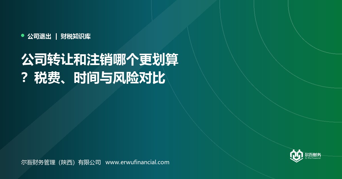 公司转让和注销哪个更划算？税费、时间与风险对比