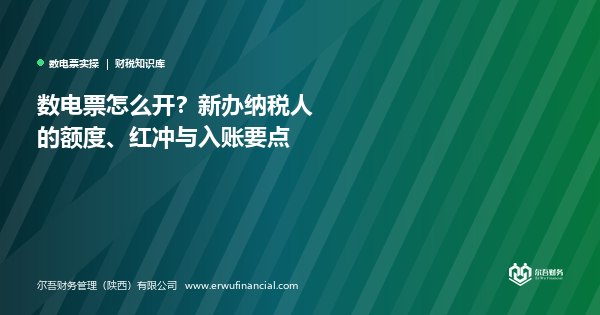 数电票怎么开？新办纳税人的额度、红冲与入账要点