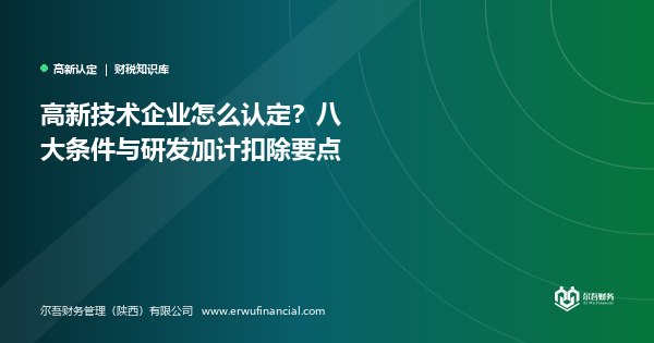 高新技术企业怎么认定？八大条件与研发加计扣除要点