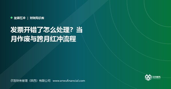 发票开错了怎么处理？当月作废与跨月红冲流程