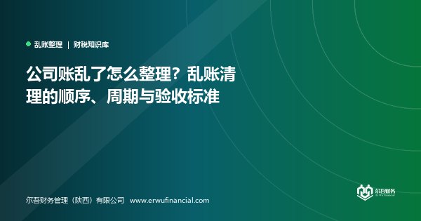 公司账乱了怎么整理？乱账清理的顺序、周期与验收标准