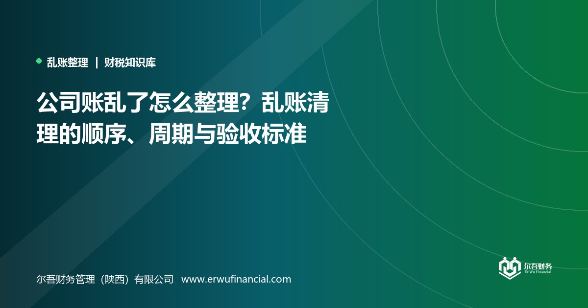 公司账乱了怎么整理?乱账清理的顺序、周期与验收标准