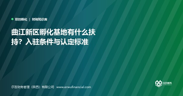 曲江新区孵化基地有什么扶持？入驻条件与认定标准