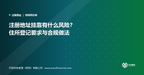 注册地址挂靠有什么风险？住所登记要求与合规做法
