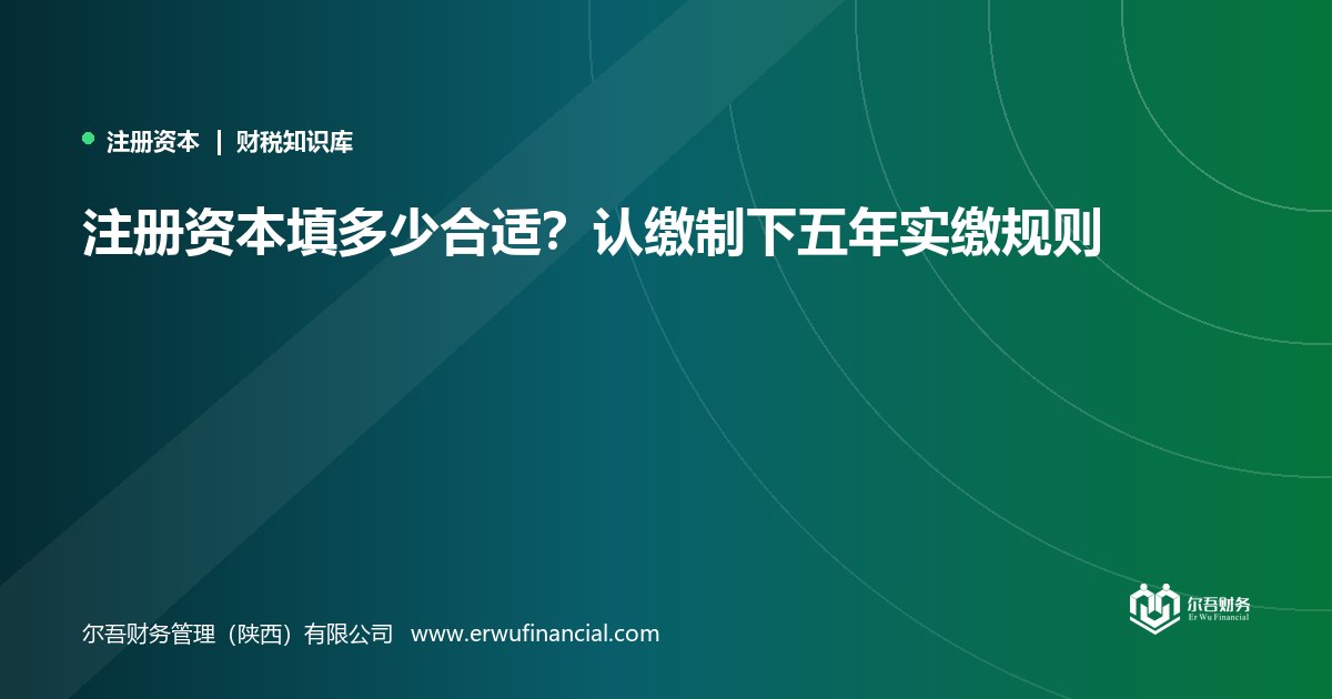 注册资本填多少合适?认缴制下五年实缴规则