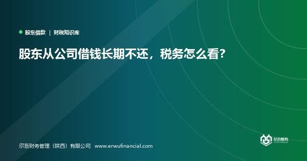 股东从公司借钱长期不还,税务怎么看?
