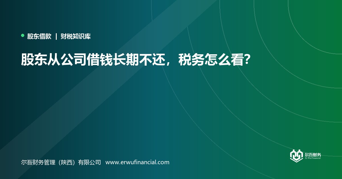 股东从公司借钱长期不还,税务怎么看?