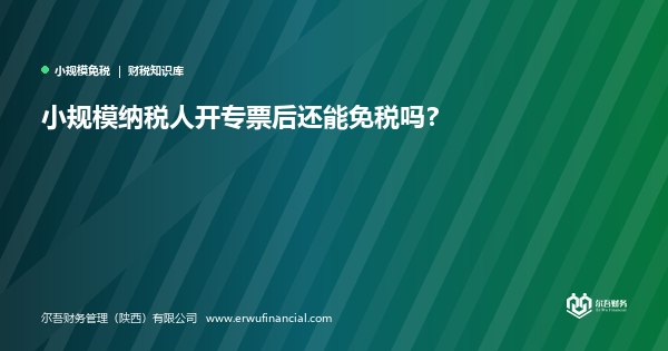 小规模纳税人开专票后还能免税吗?
