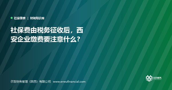 社保费由税务征收后,西安企业缴费要注意什么?