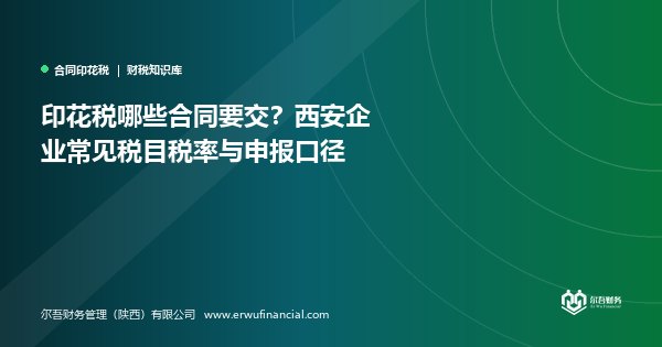 印花税哪些合同要交?西安企业常见税目税率与申报口径