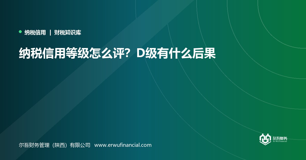 纳税信用等级怎么评？D级有什么后果