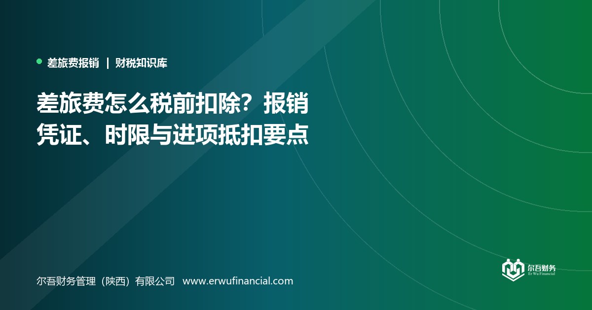 差旅费怎么税前扣除?报销凭证、时限与进项抵扣要点