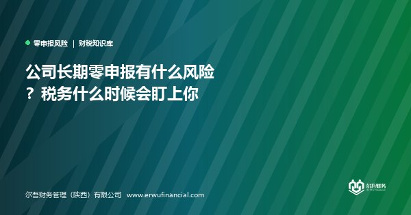 公司长期零申报有什么风险?税务什么时候会盯上你